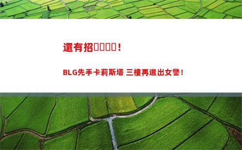 還有招！BLG先手卡莉斯塔 三樓再選出女警！